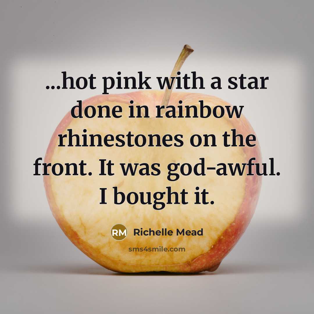 “...hot pink with a star done in rainbow rhinestones on the front. It was god-awful. I bought it.” quote by Richelle Mead