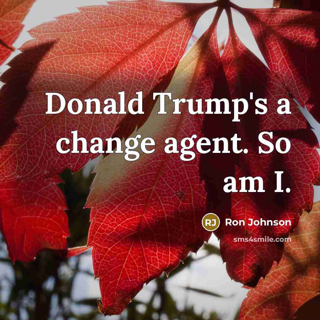 “Donald Trump's a change agent. So am I.” quote by Ron Johnson