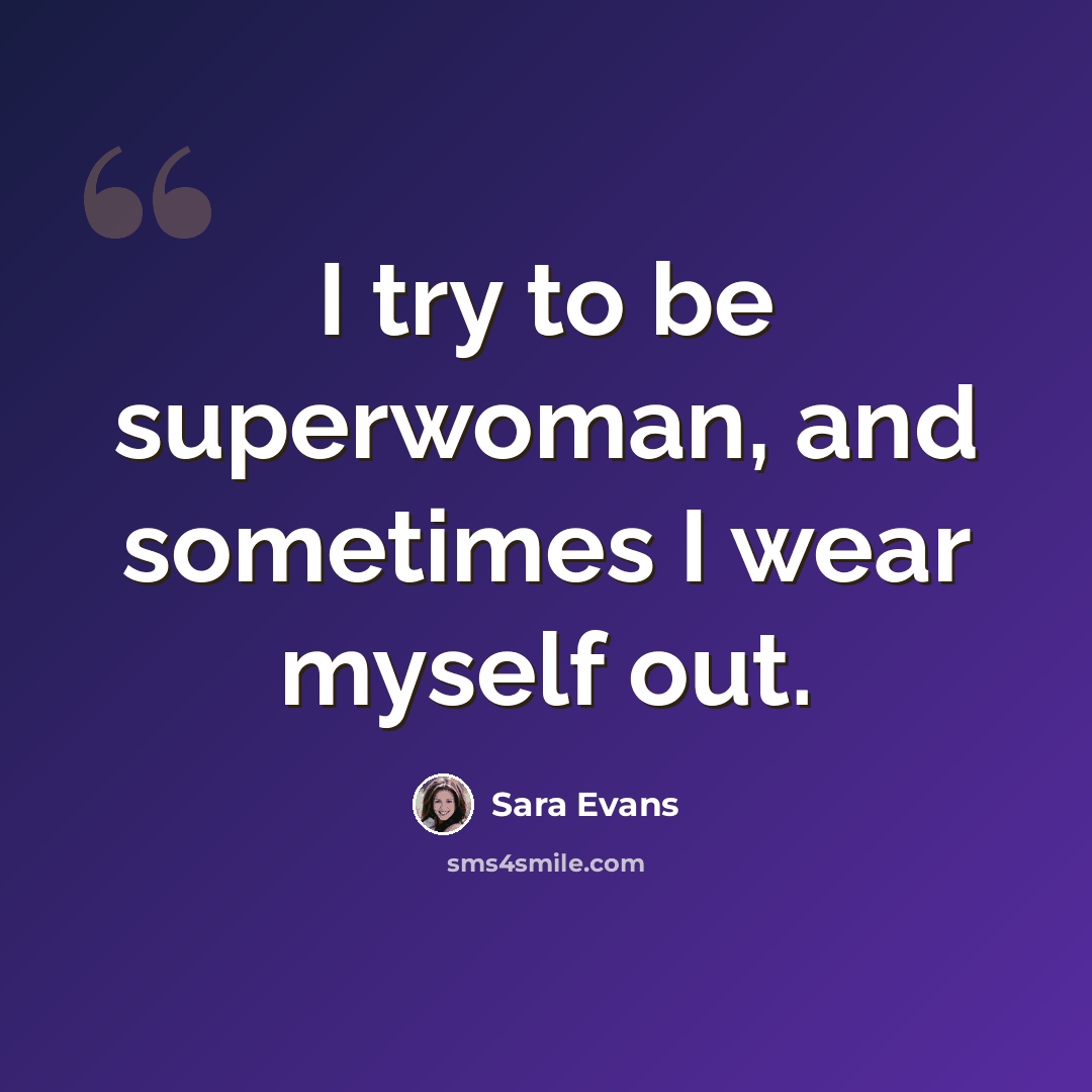 “I try to be superwoman, and sometimes I wear myself out.” quote by Sara Evans