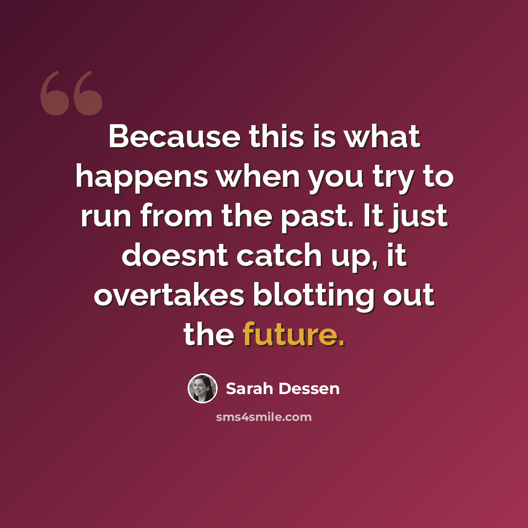 “Because this is what happens when you try to run from the past. It just doesnt catch up, it overtakes blotting out the future.” quote by Sarah Dessen