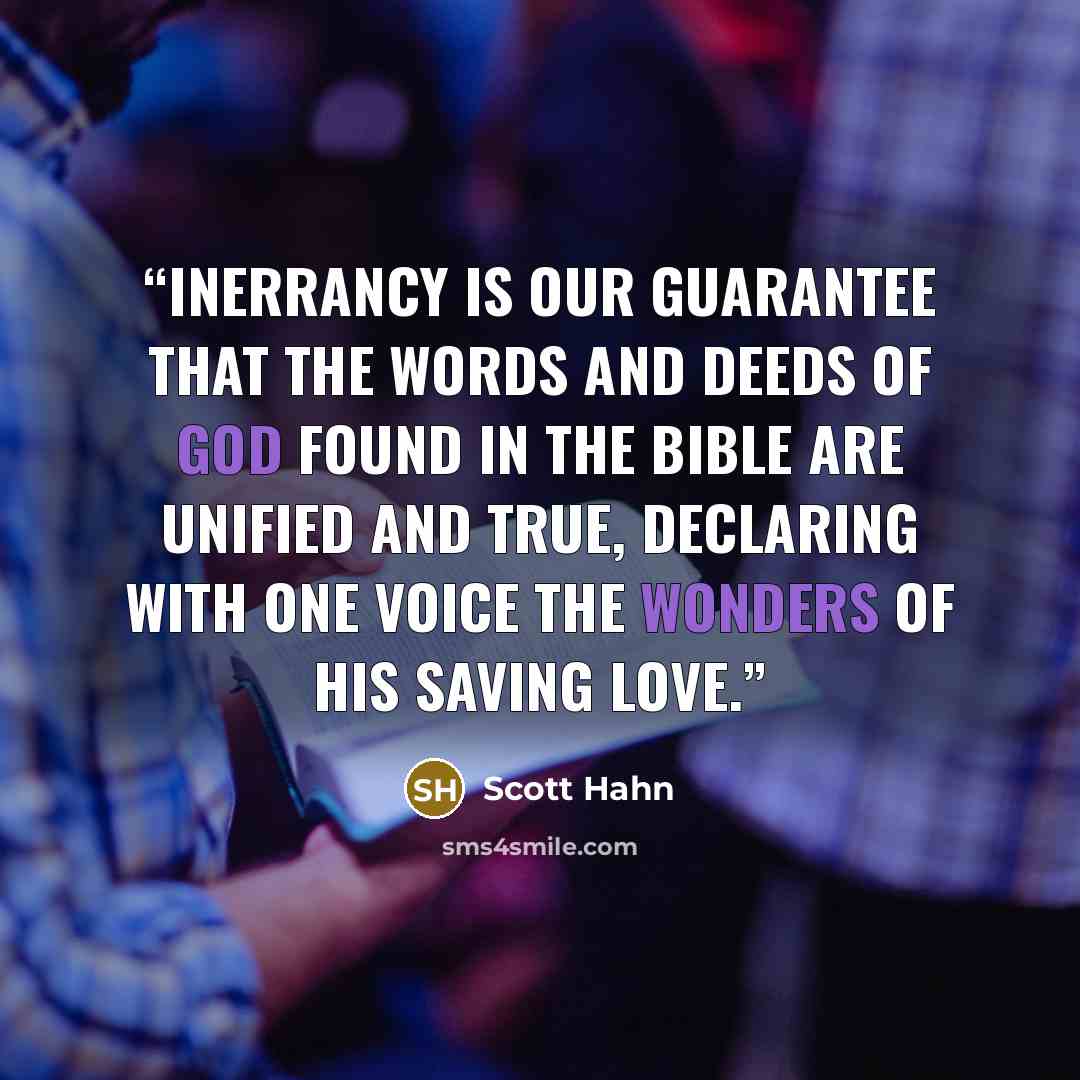 “Inerrancy is our guarantee that the words and deeds of God found in the Bible are unified and true, declaring with one voice the wonders of his saving love.” quote by Scott Hahn