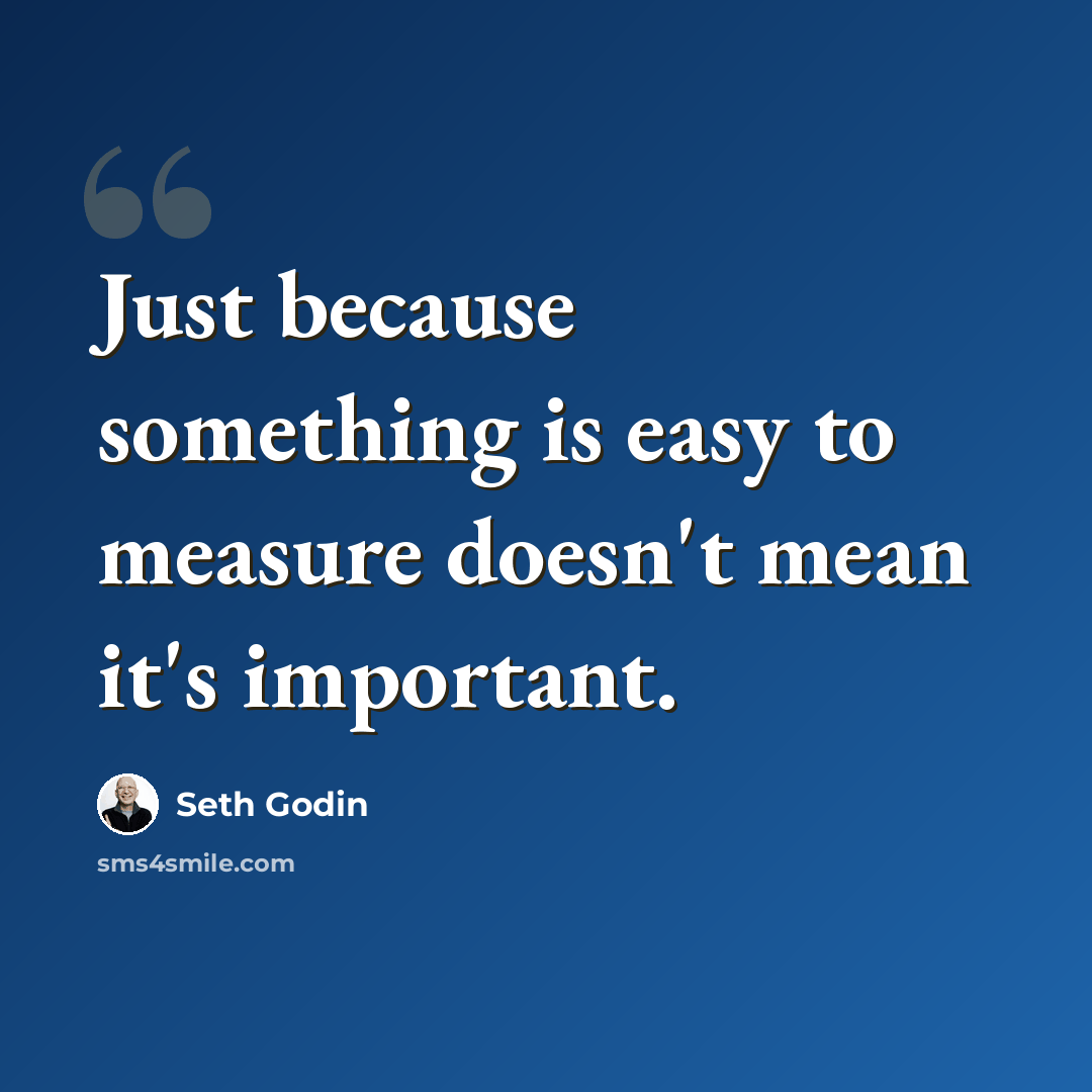 “Just because something is easy to measure doesn't mean it's important.” quote by Seth Godin