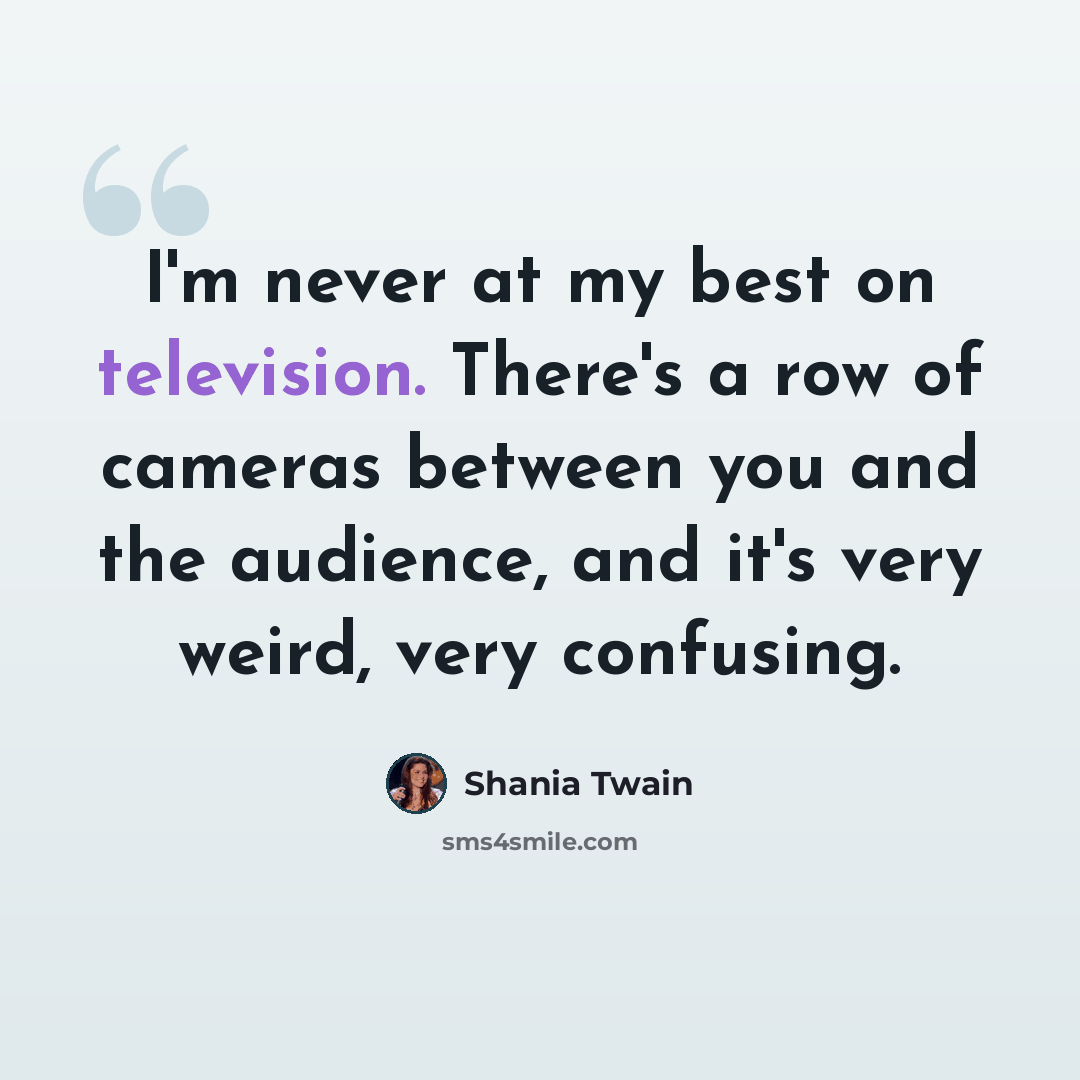 “I'm never at my best on television. There's a row of cameras between you and the audience, and it's very weird, very confusing.” quote by Shania Twain