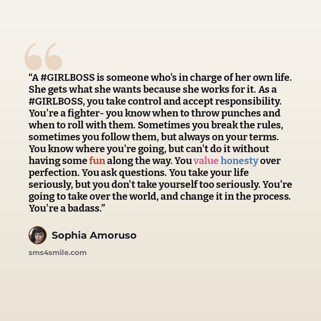 “A #GIRLBOSS is someone who's in charge of her own life. She gets what she wants because she works for it. As a #GIRLBOSS, you take control and accept responsibility. You're a fighter- you know when to throw punches and when to roll with them. Sometimes you break the rules, sometimes you follow…” quote by Sophia Amoruso