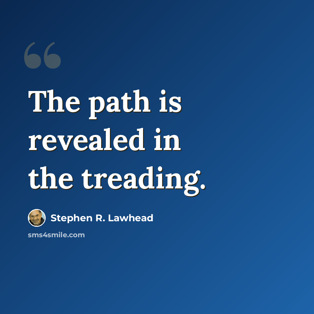 “The path is revealed in the treading.” quote by Stephen R. Lawhead