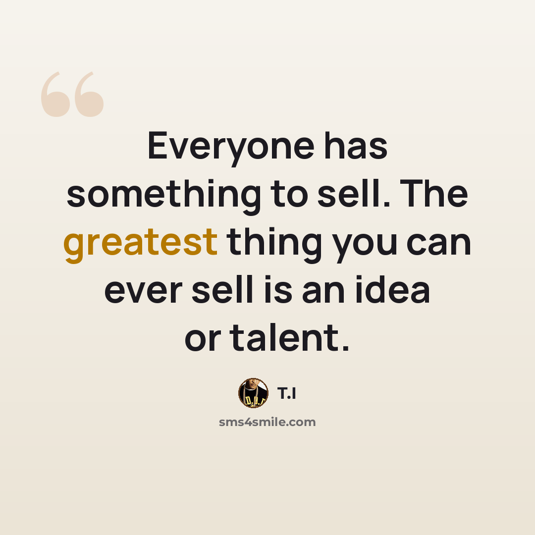 “Everyone has something to sell. The greatest thing you can ever sell is an idea or talent.” quote by T.I