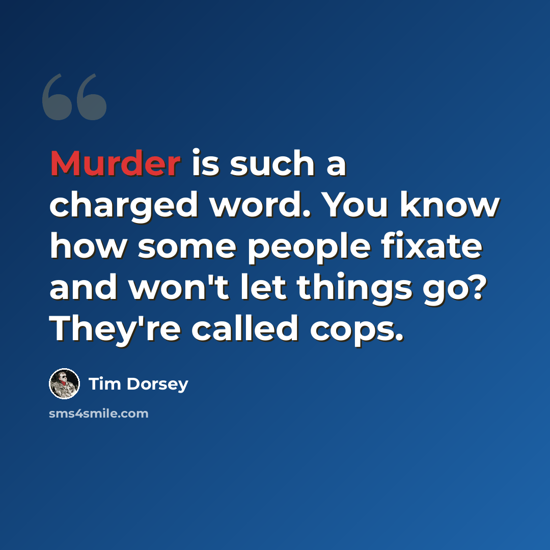 “Murder is such a charged word. You know how some people fixate and won't let things go? They're called cops.” quote by Tim Dorsey