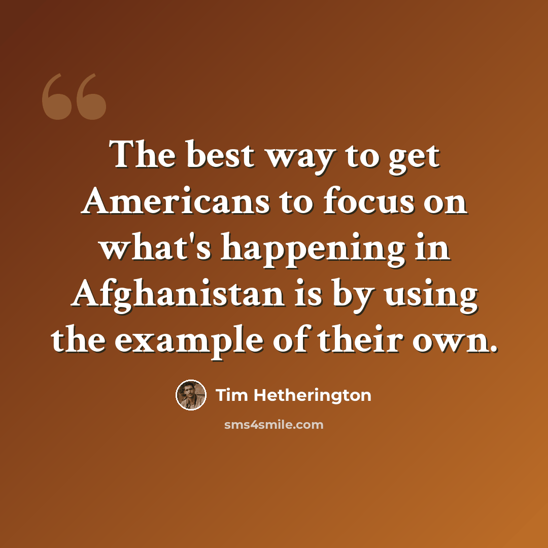 “The best way to get Americans to focus on what's happening in Afghanistan is by using the example of their own.” quote by Tim Hetherington
