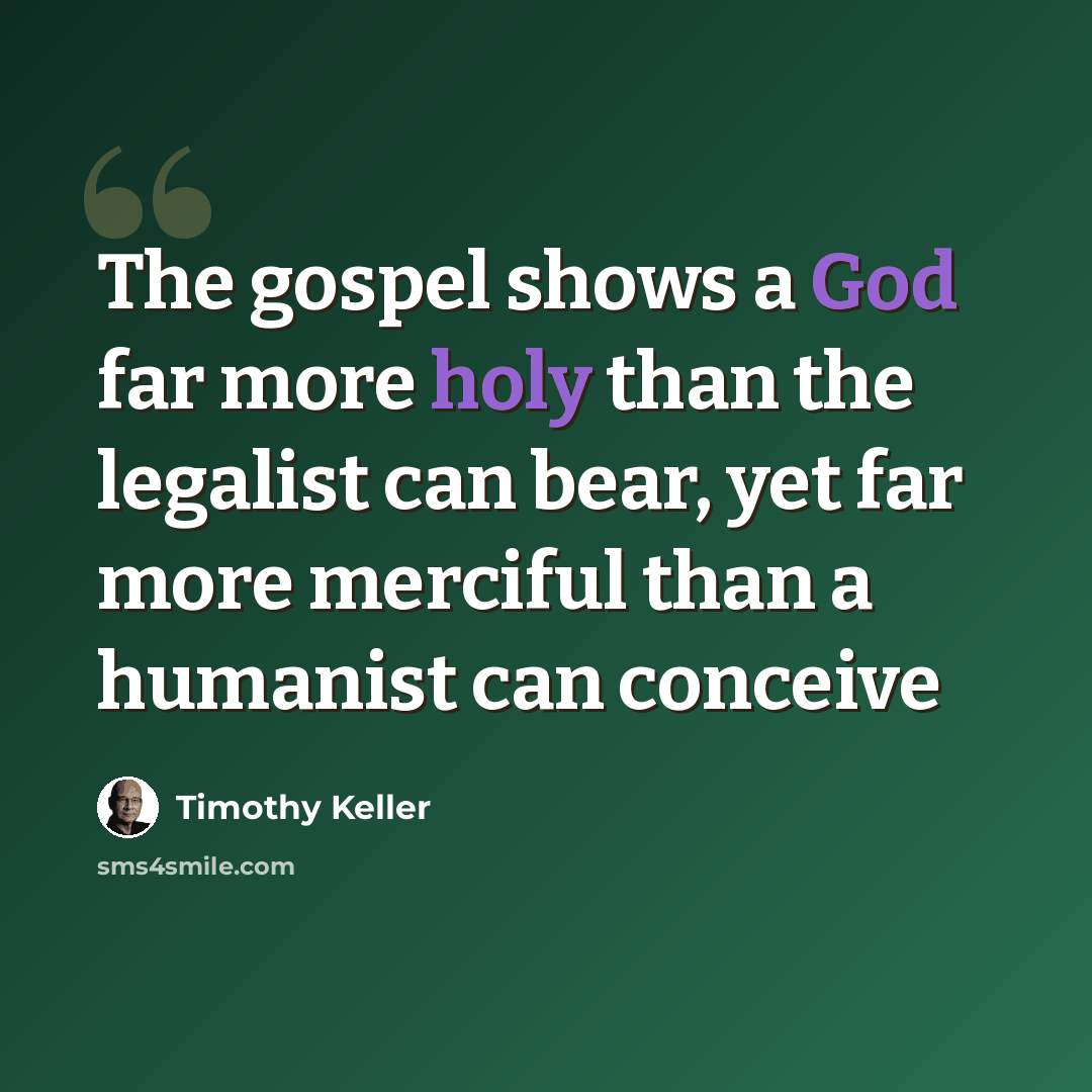 “The gospel shows a God far more holy than the legalist can bear, yet far more merciful than a humanist can conceive” quote by Timothy Keller