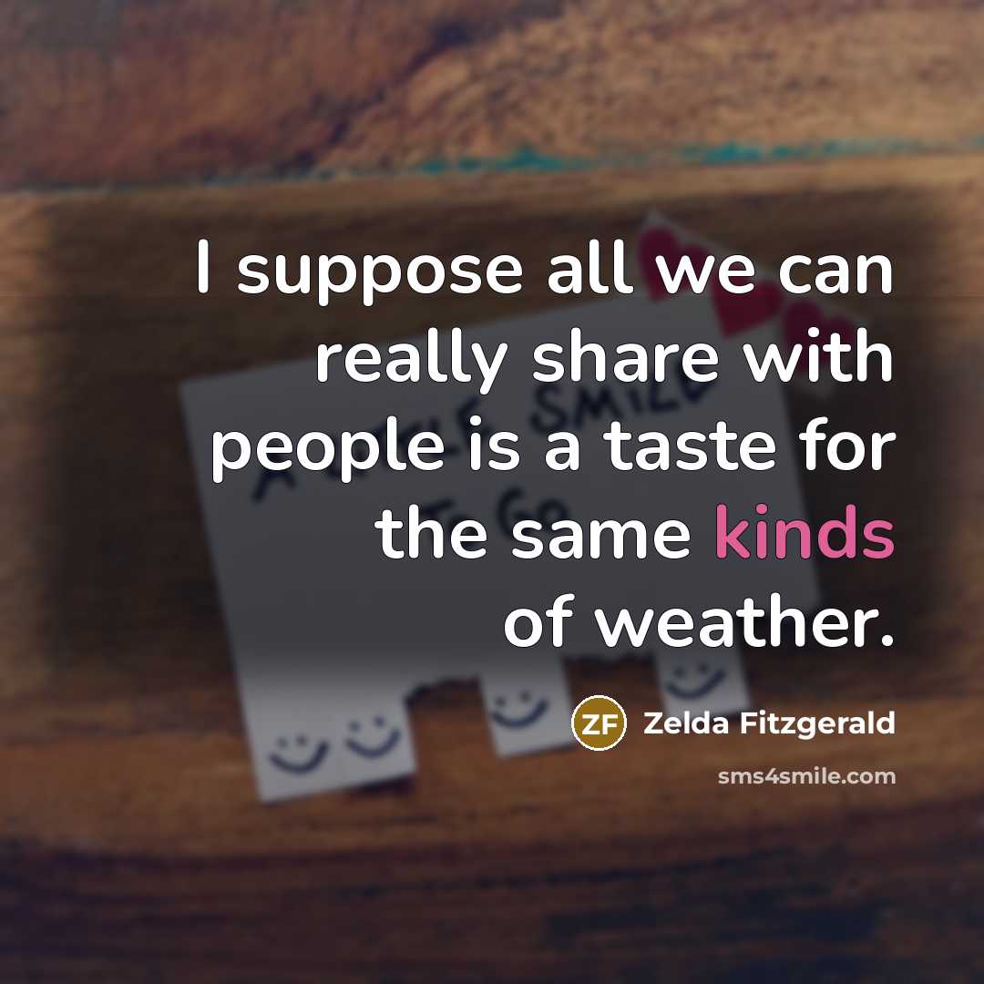 “I suppose all we can really share with people is a taste for the same kinds of weather.” quote by Zelda Fitzgerald