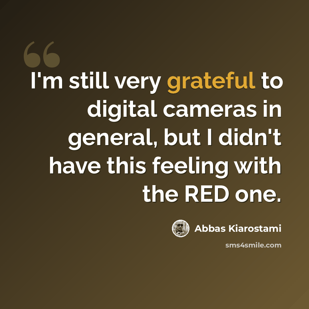 “I'm still very grateful to digital cameras in general, but I didn't have this feeling with the RED one.” quote by Abbas Kiarostami