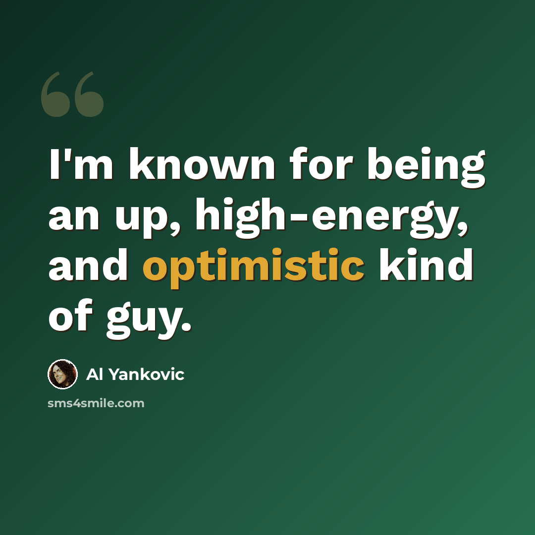 “I'm known for being an up, high-energy, and optimistic kind of guy.” quote by Al Yankovic