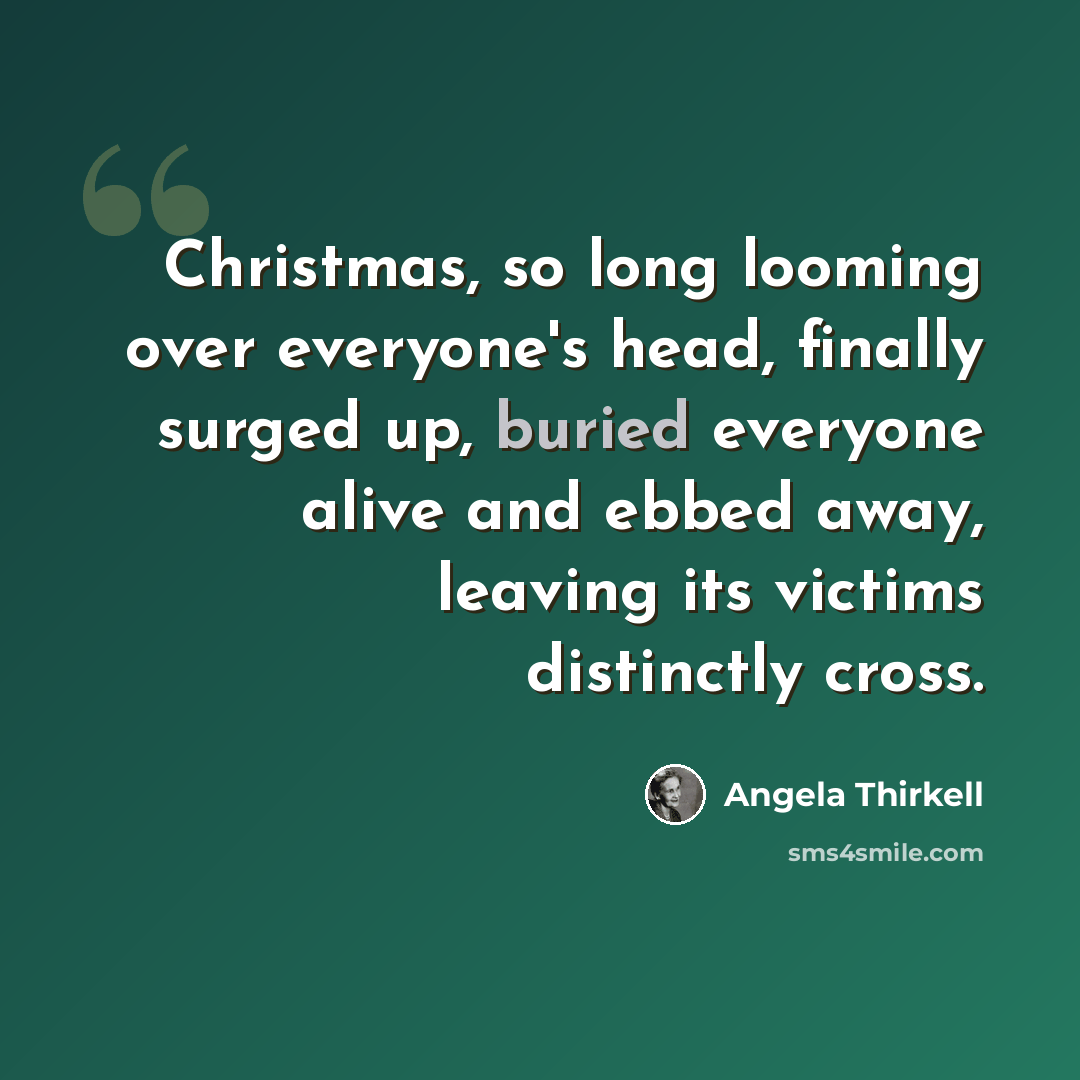 “Christmas, so long looming over everyone's head, finally surged up, buried everyone alive and ebbed away, leaving its victims distinctly cross.” quote by Angela Thirkell