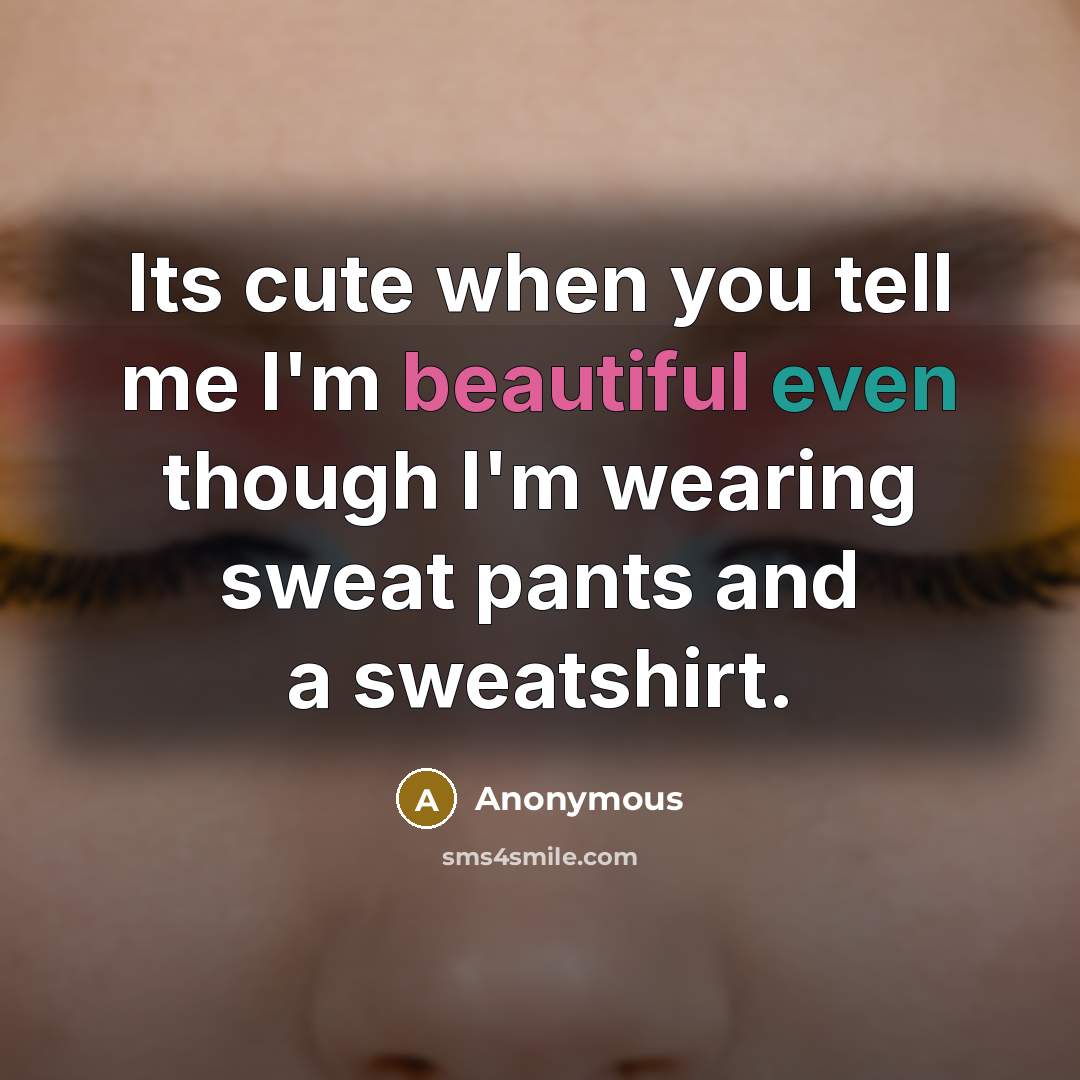 “Its cute when you tell me I'm beautiful even though I'm wearing sweat pants and a sweatshirt.” quote by Anonymous