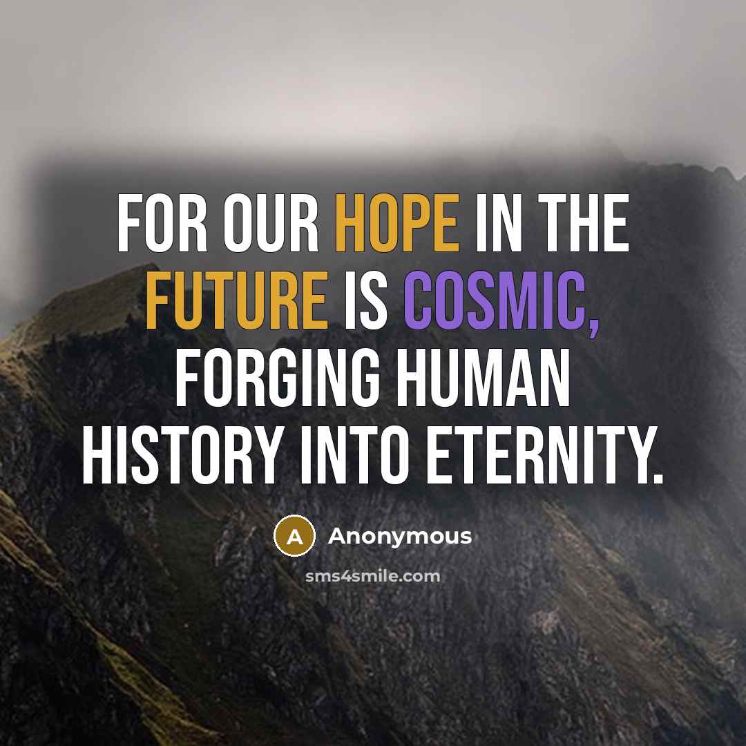 “For our hope in the future is cosmic, forging human history into eternity.” quote by Anonymous