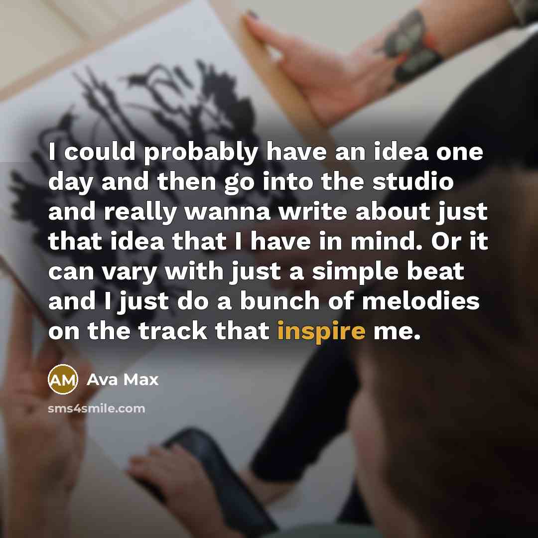 “I could probably have an idea one day and then go into the studio and really wanna write about just that idea that I have in mind. Or it can vary with just a simple beat and I just do a bunch of melodies on the track that inspire me.” quote by Ava Max