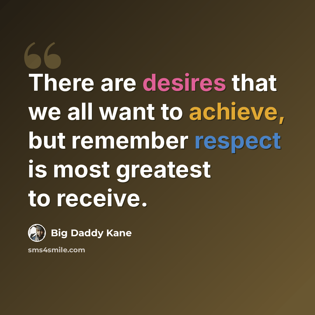 “There are desires that we all want to achieve, but remember respect is most greatest to receive.” quote by Big Daddy Kane