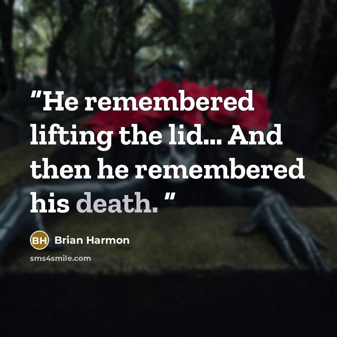 “He remembered lifting the lid… And then he remembered his death.” quote by Brian Harmon