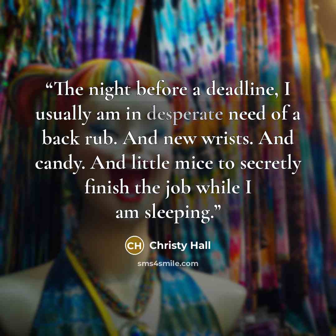 “The night before a deadline, I usually am in desperate need of a back rub. And new wrists. And candy. And little mice to secretly finish the job while I am sleeping.” quote by Christy Hall