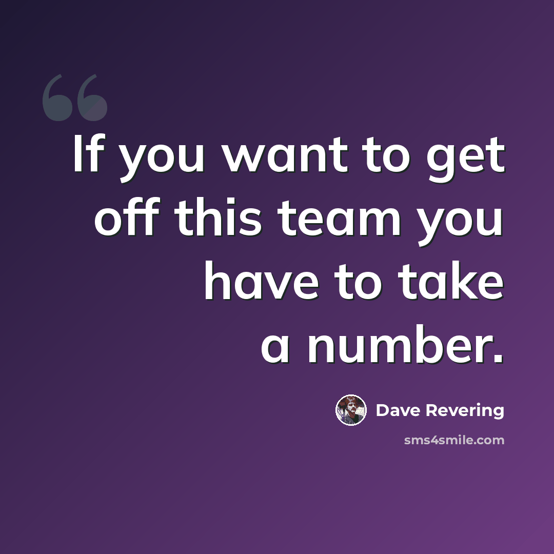 “If you want to get off this team you have to take a number.” quote by Dave Revering