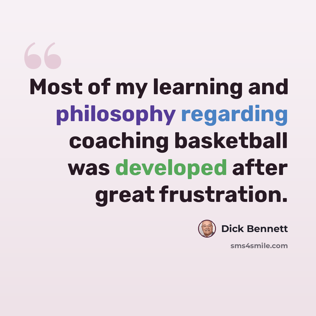 “Most of my learning and philosophy regarding coaching basketball was developed after great frustration.” quote by Dick Bennett