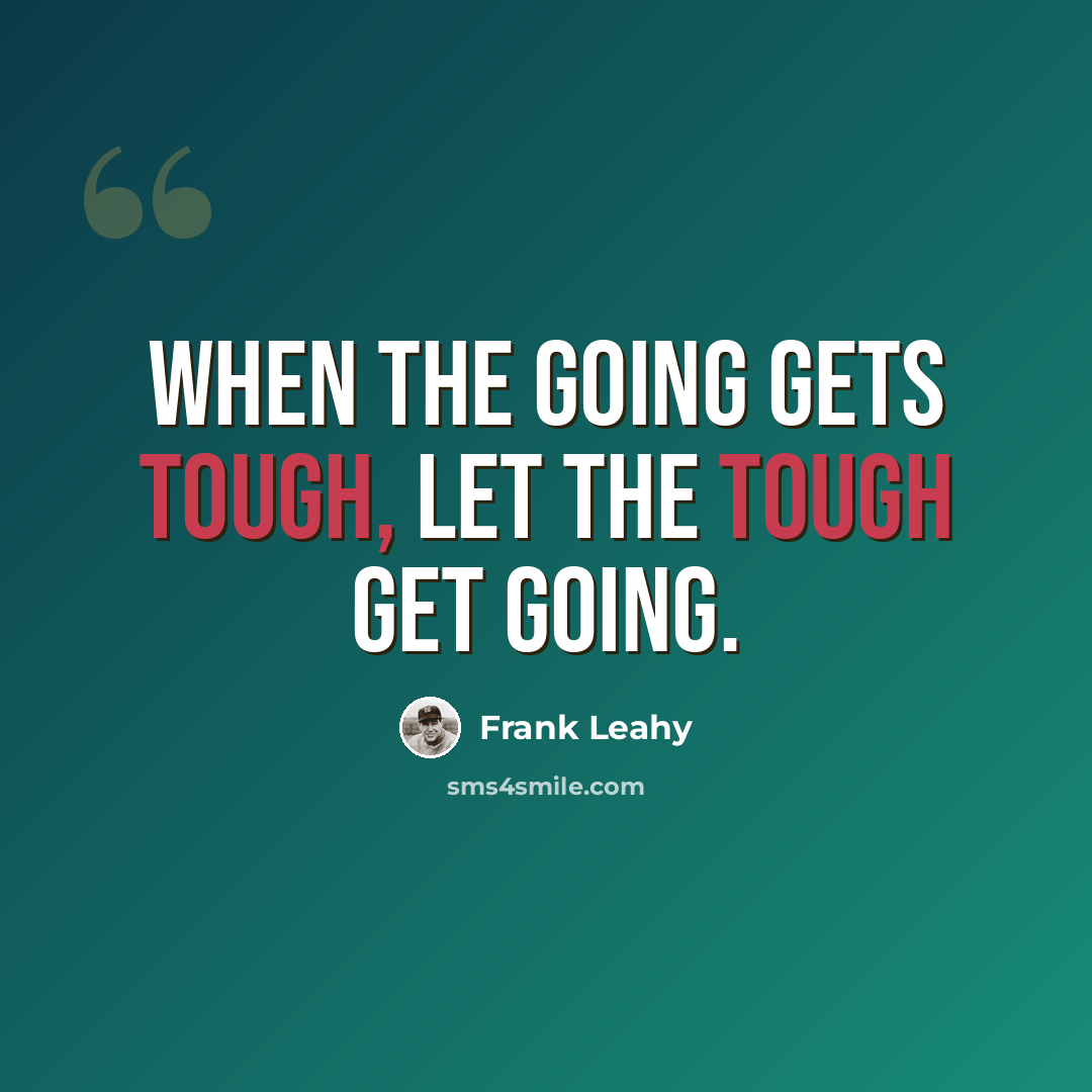 “When the going gets tough, let the tough get going.” quote by Frank Leahy