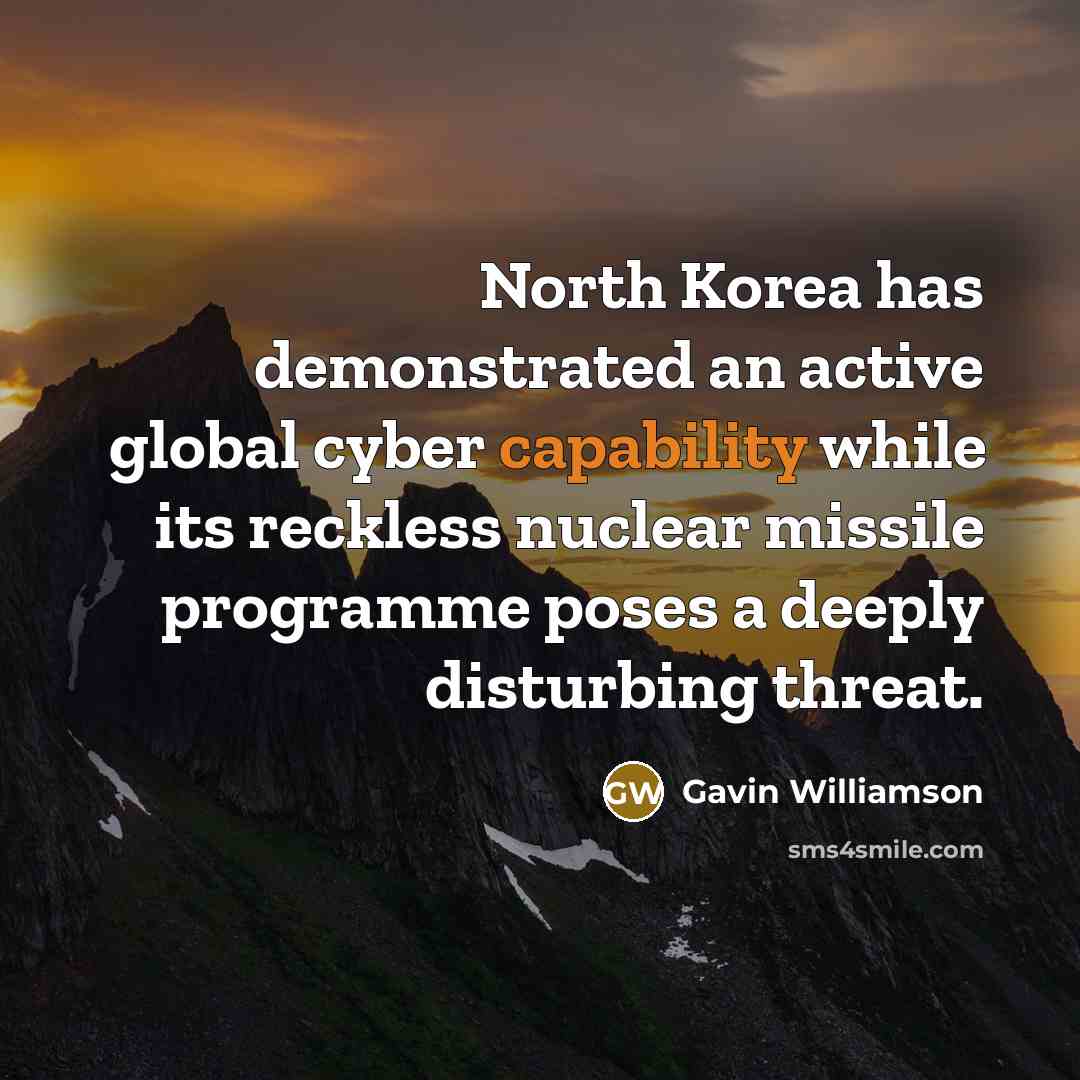 “North Korea has demonstrated an active global cyber capability while its reckless nuclear missile programme poses a deeply disturbing threat.” quote by Gavin Williamson