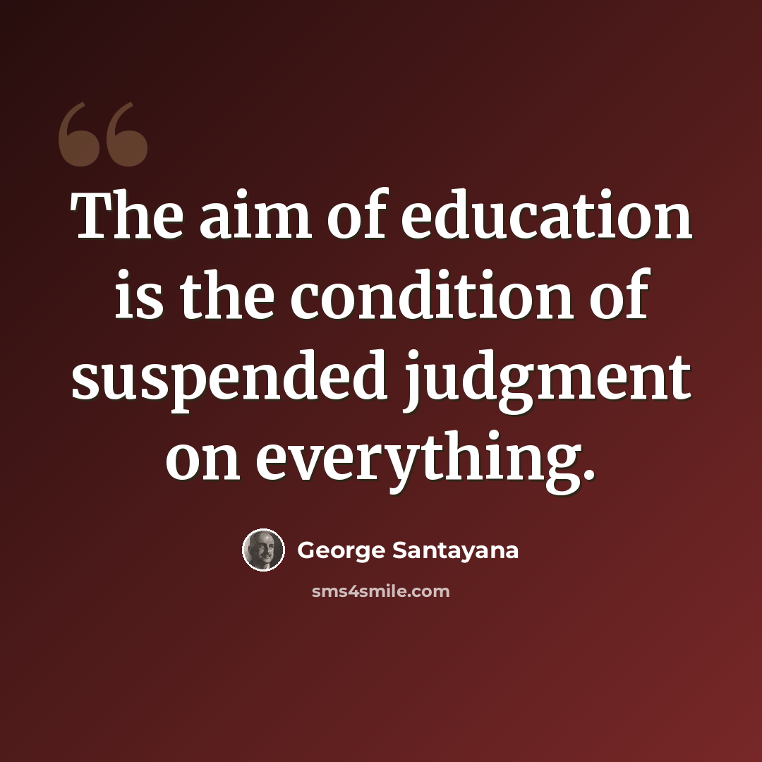 “The aim of education is the condition of suspended judgment on everything.” quote by George Santayana