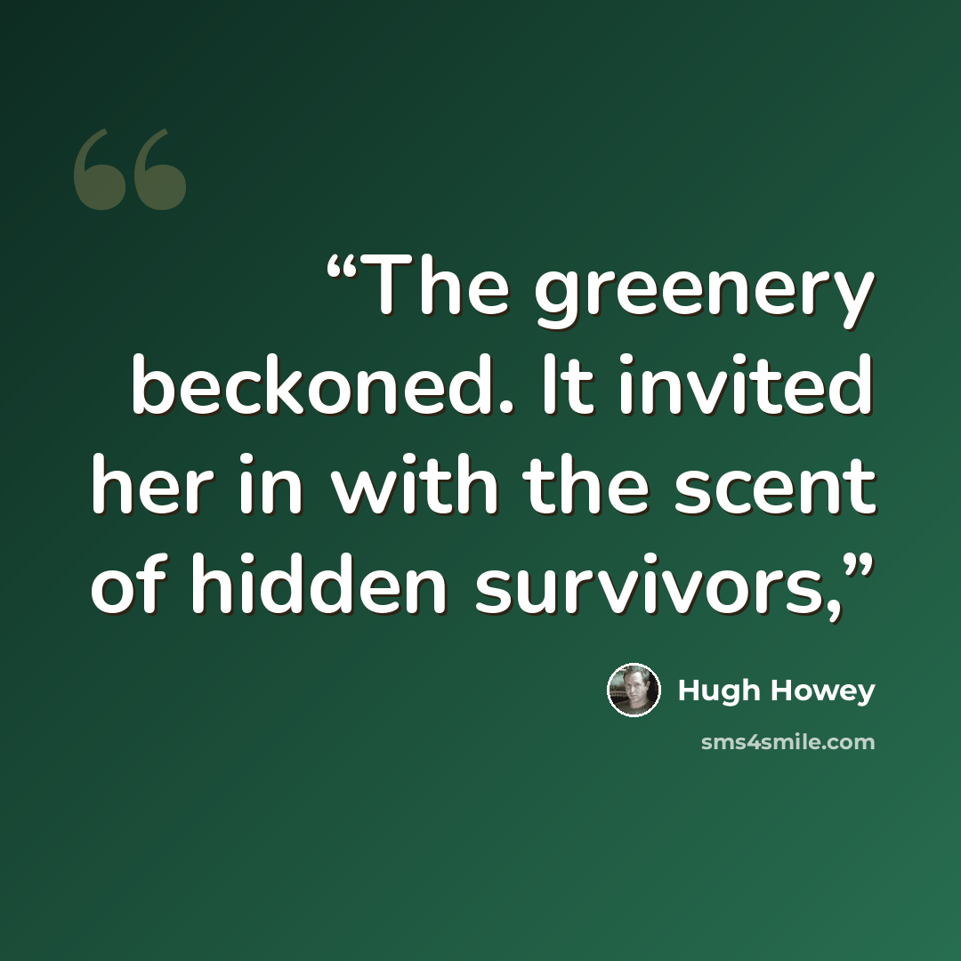 “The greenery beckoned. It invited her in with the scent of hidden survivors,” quote by Hugh Howey