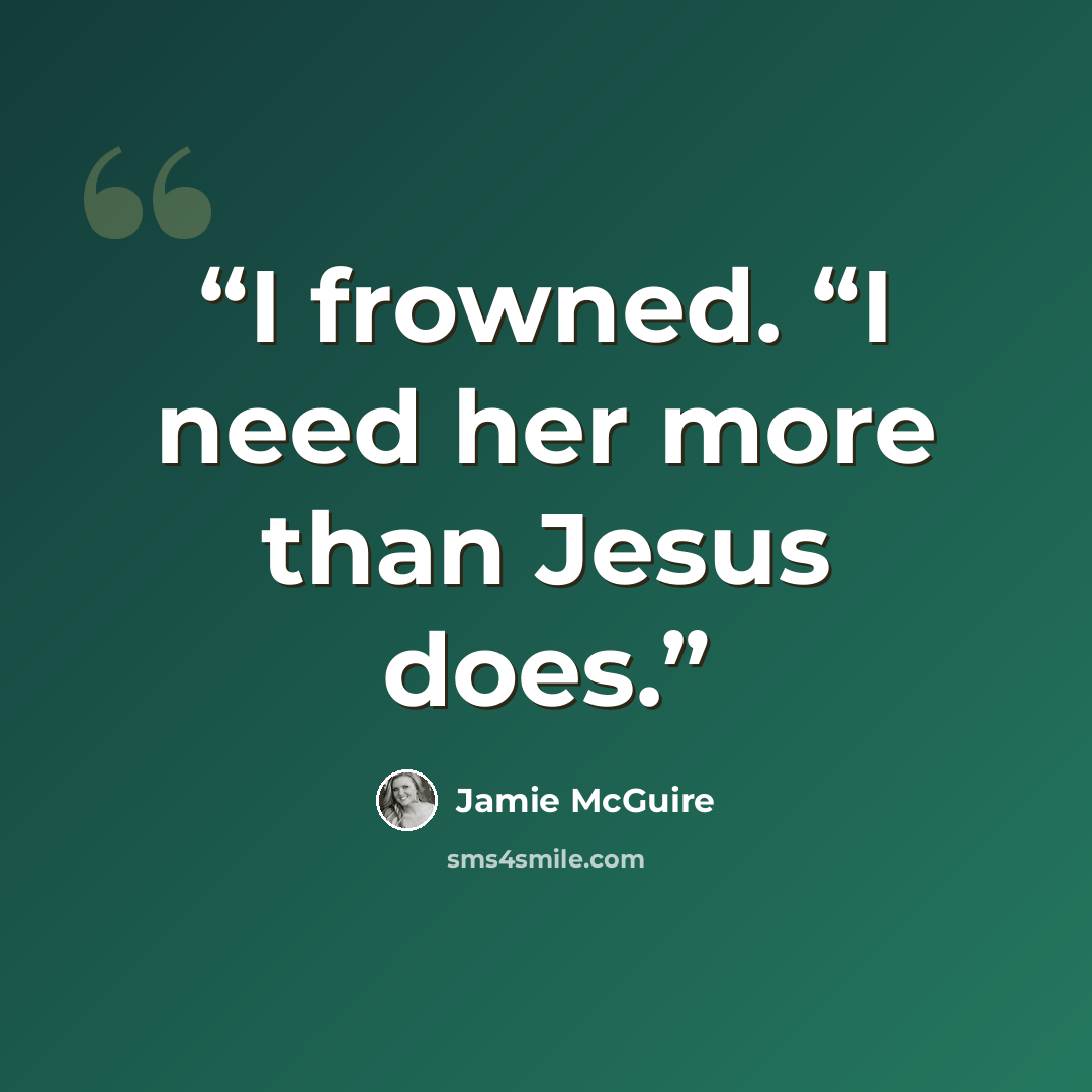 “I frowned. “I need her more than Jesus does.” quote by Jamie McGuire