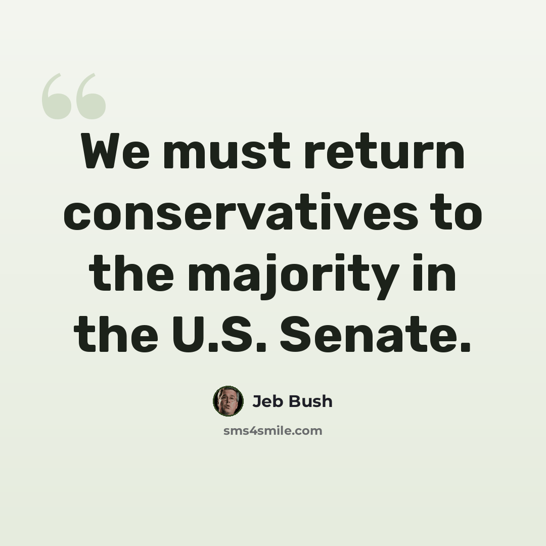“We must return conservatives to the majority in the U.S. Senate.” quote by Jeb Bush