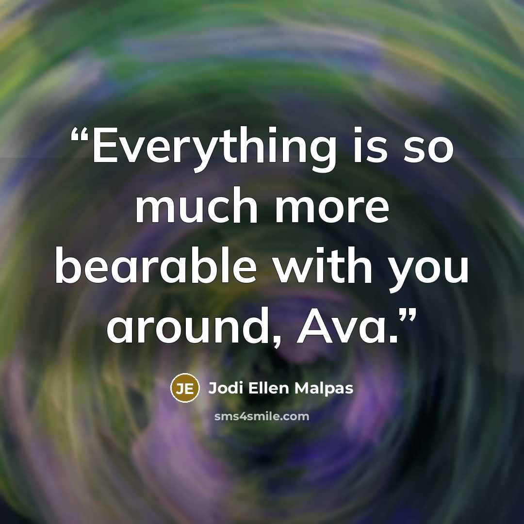 “Everything is so much more bearable with you around, Ava.” quote by Jodi Ellen Malpas