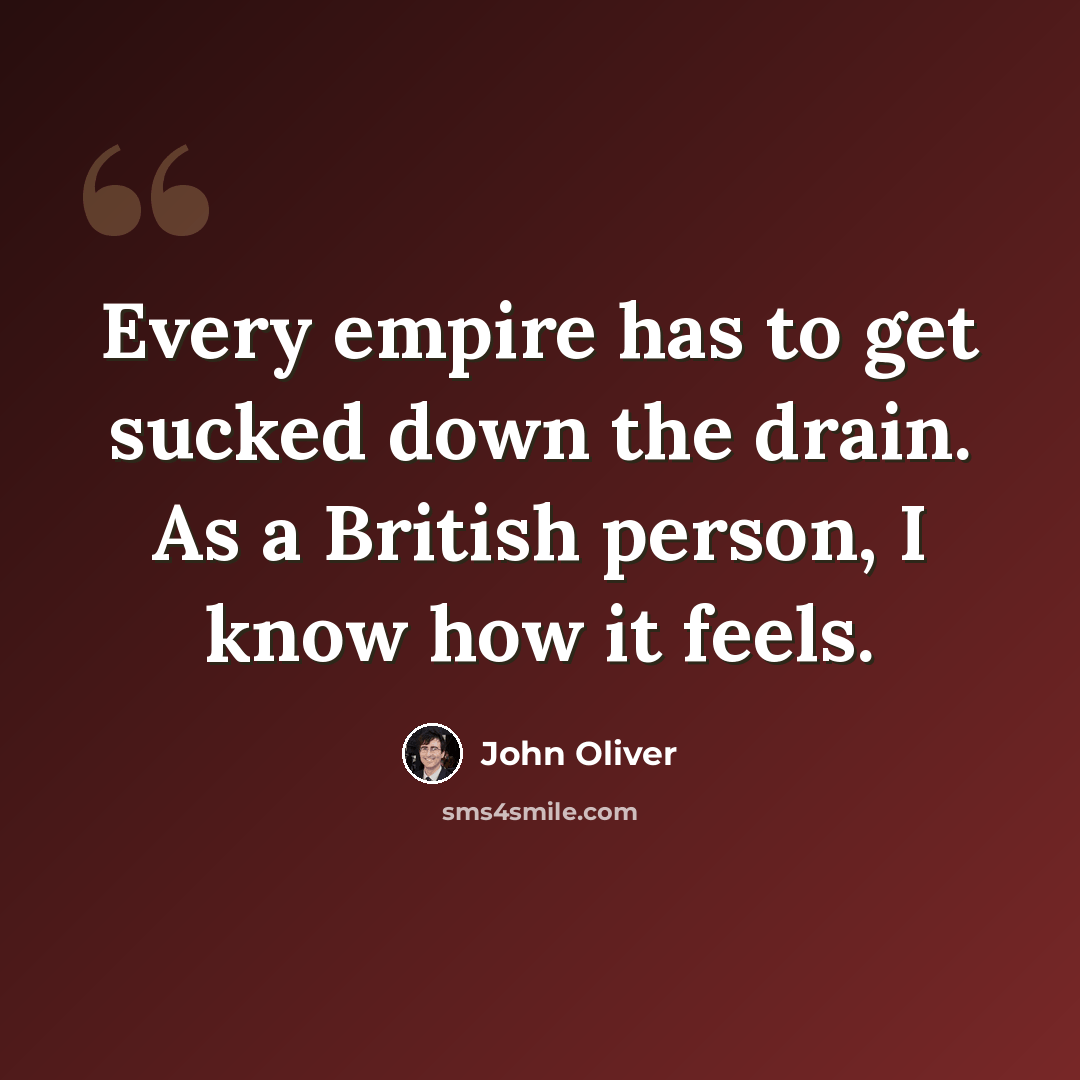 “Every empire has to get sucked down the drain. As a British person, I know how it feels.” quote by John Oliver
