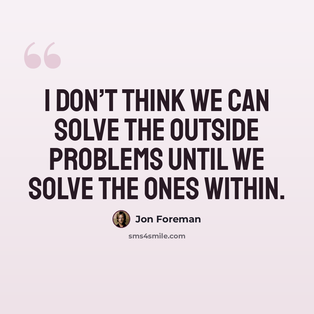“I don’t think we can solve the outside problems until we solve the ones within.” quote by Jon Foreman
