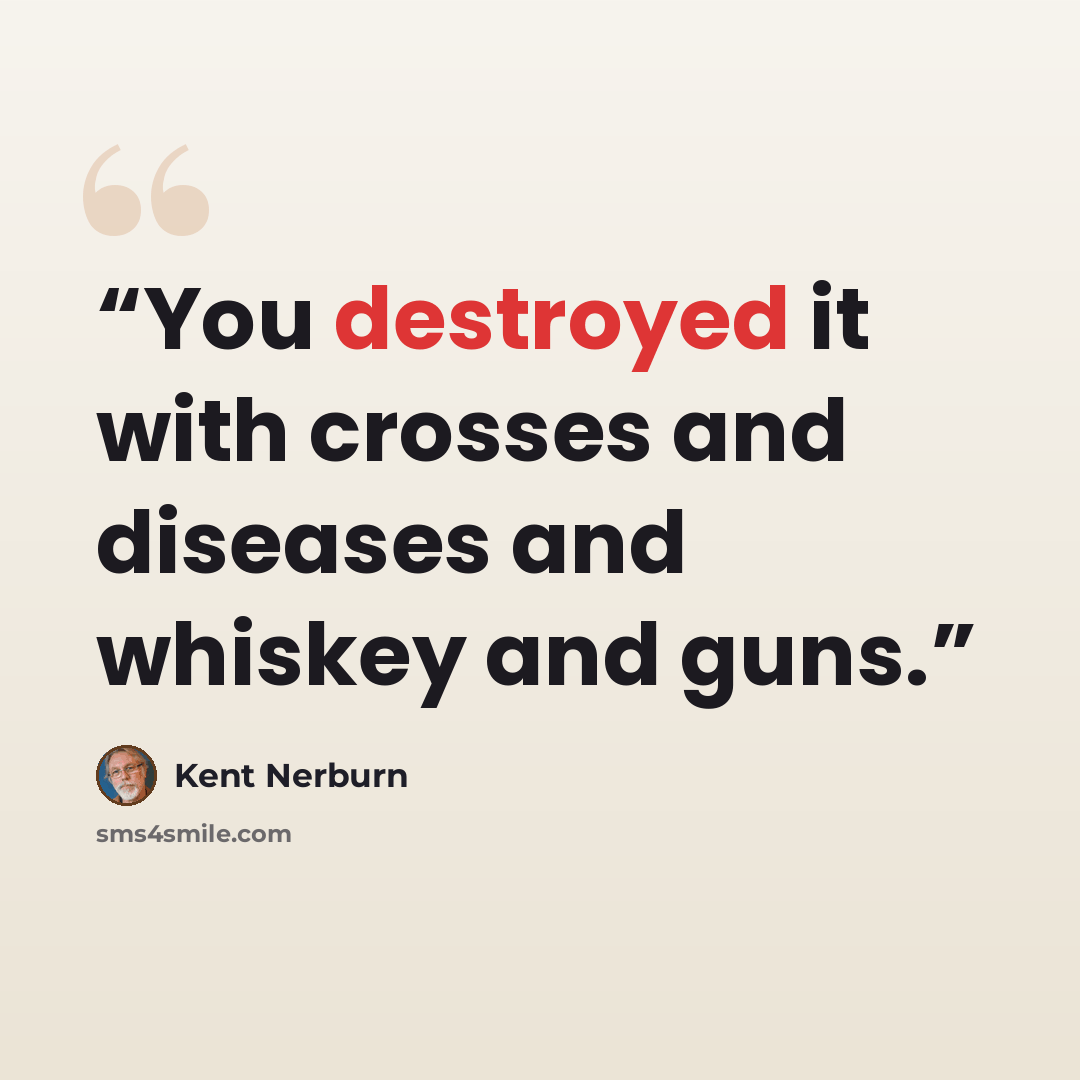 “You destroyed it with crosses and diseases and whiskey and guns.” quote by Kent Nerburn