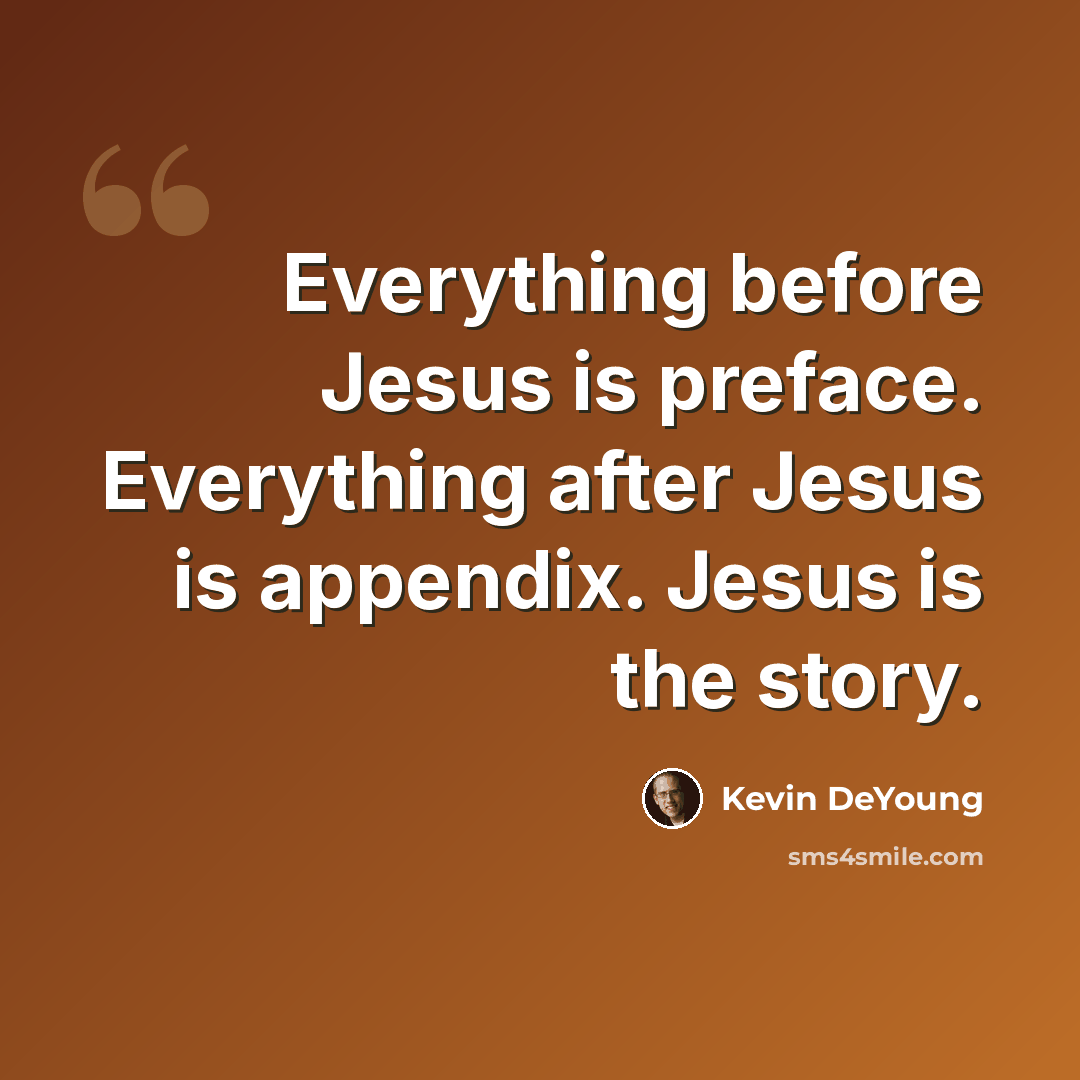 “Everything before Jesus is preface. Everything after Jesus is appendix. Jesus is the story.” quote by Kevin DeYoung