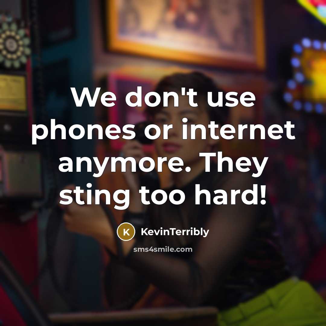“We don't use phones or internet anymore. They sting too hard!” quote by KevinTerribly