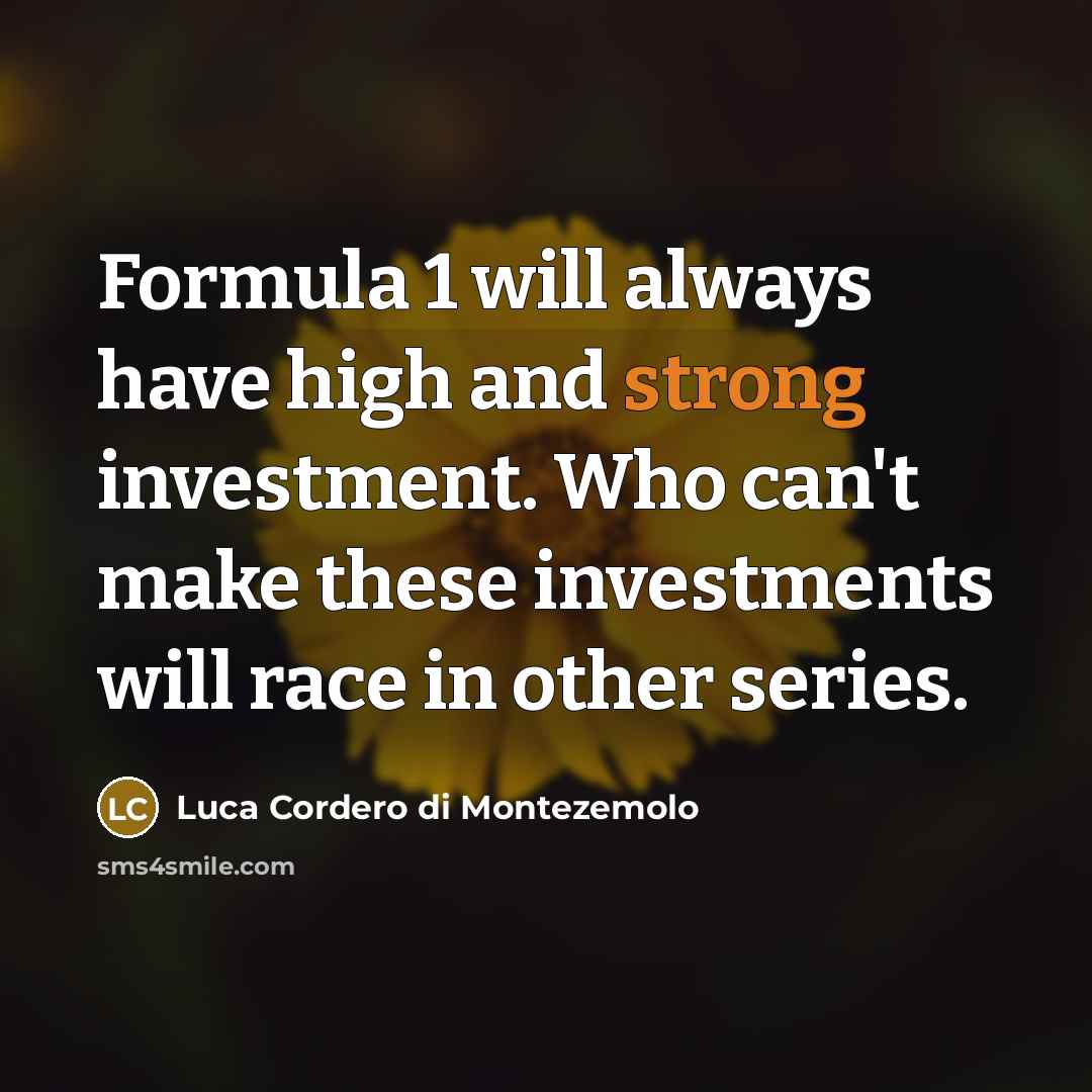 “Formula 1 will always have high and strong investment. Who can't make these investments will race in other series.” quote by Luca Cordero di Montezemolo