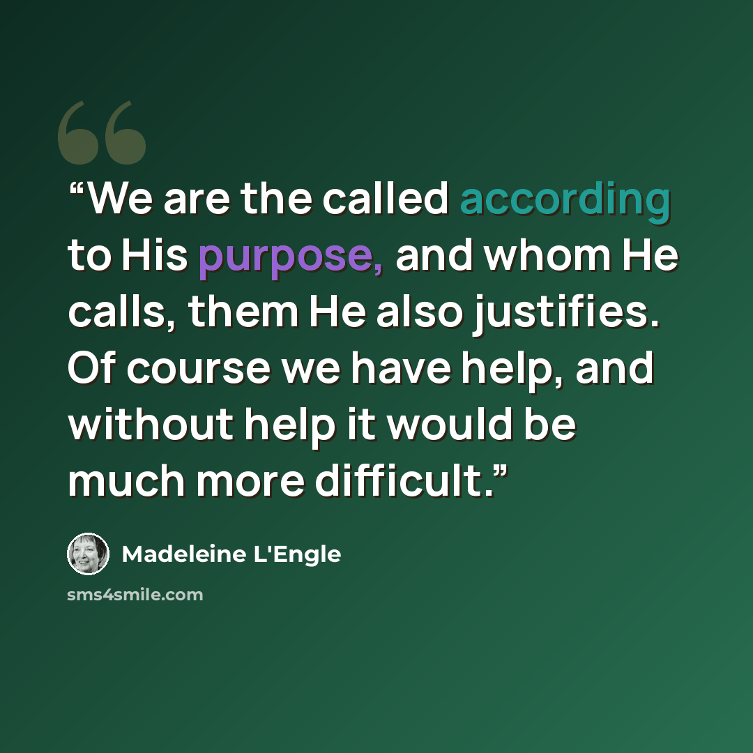 “We are the called according to His purpose, and whom He calls, them He also justifies. Of course we have help, and without help it would be much more difficult.” quote by Madeleine L'Engle