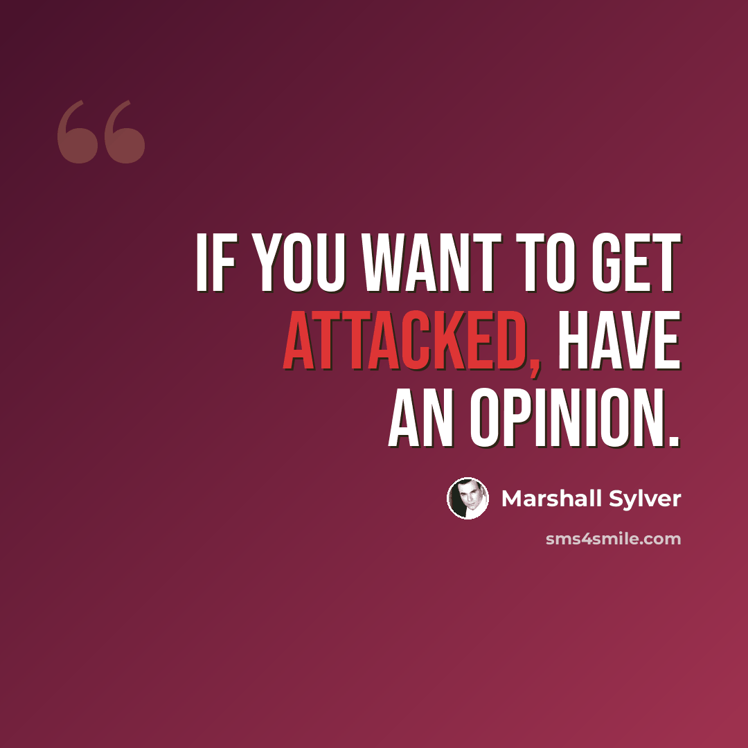 “If you want to get attacked, have an opinion.” quote by Marshall Sylver