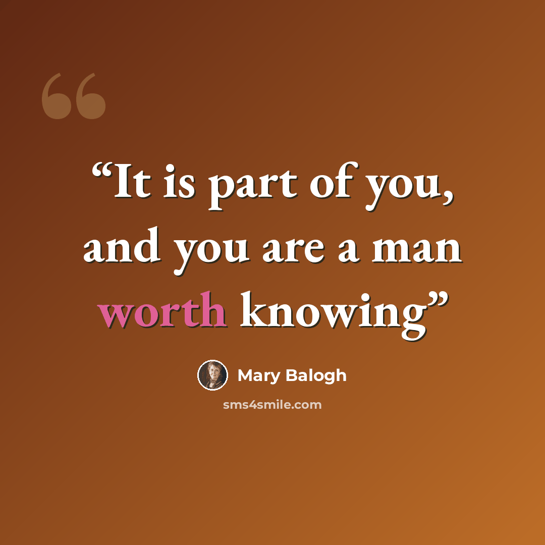 “It is part of you, and you are a man worth knowing” quote by Mary Balogh