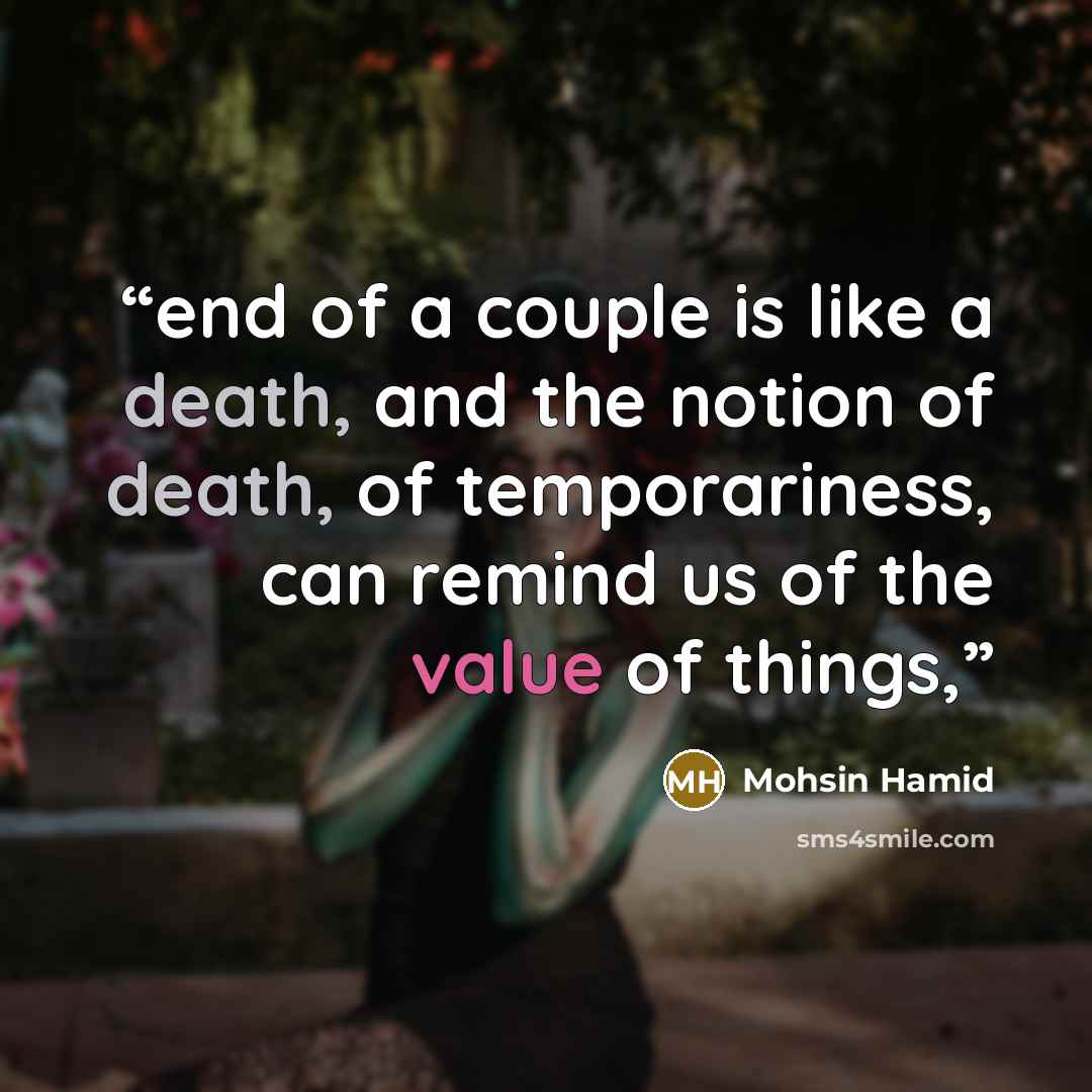 “end of a couple is like a death, and the notion of death, of temporariness, can remind us of the value of things,” quote by Mohsin Hamid