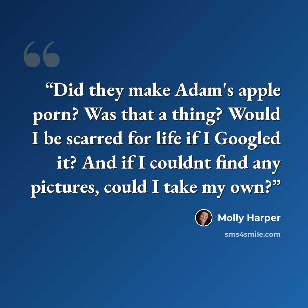 “Did they make Adam's apple porn? Was that a thing? Would I be scarred for life if I Googled it? And if I couldnt find any pictures, could I take my own?” quote by Molly Harper