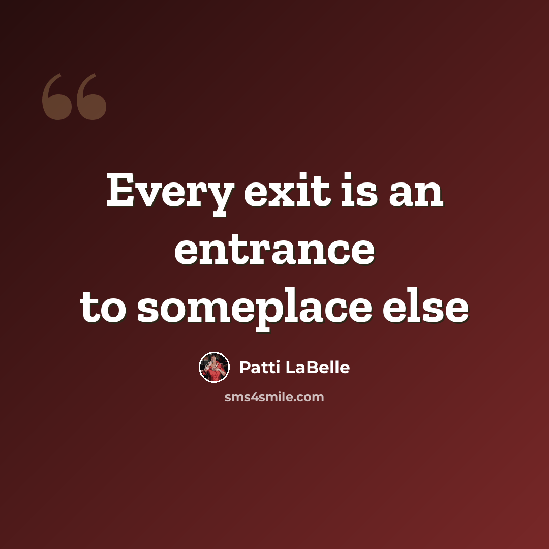 “Every exit is an entrance to someplace else” quote by Patti LaBelle