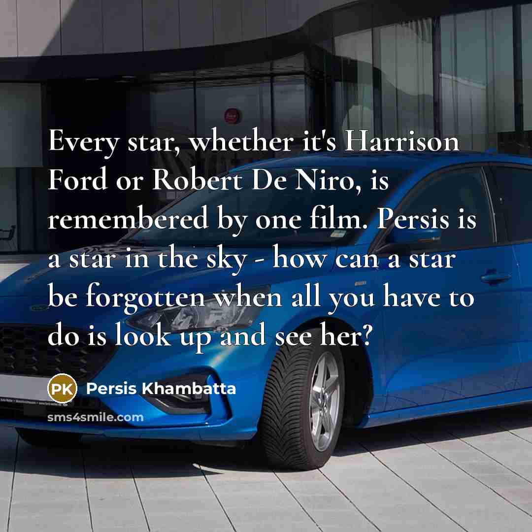 “Every star, whether it's Harrison Ford or Robert De Niro, is remembered by one film. Persis is a star in the sky - how can a star be forgotten when all you have to do is look up and see her?” quote by Persis Khambatta