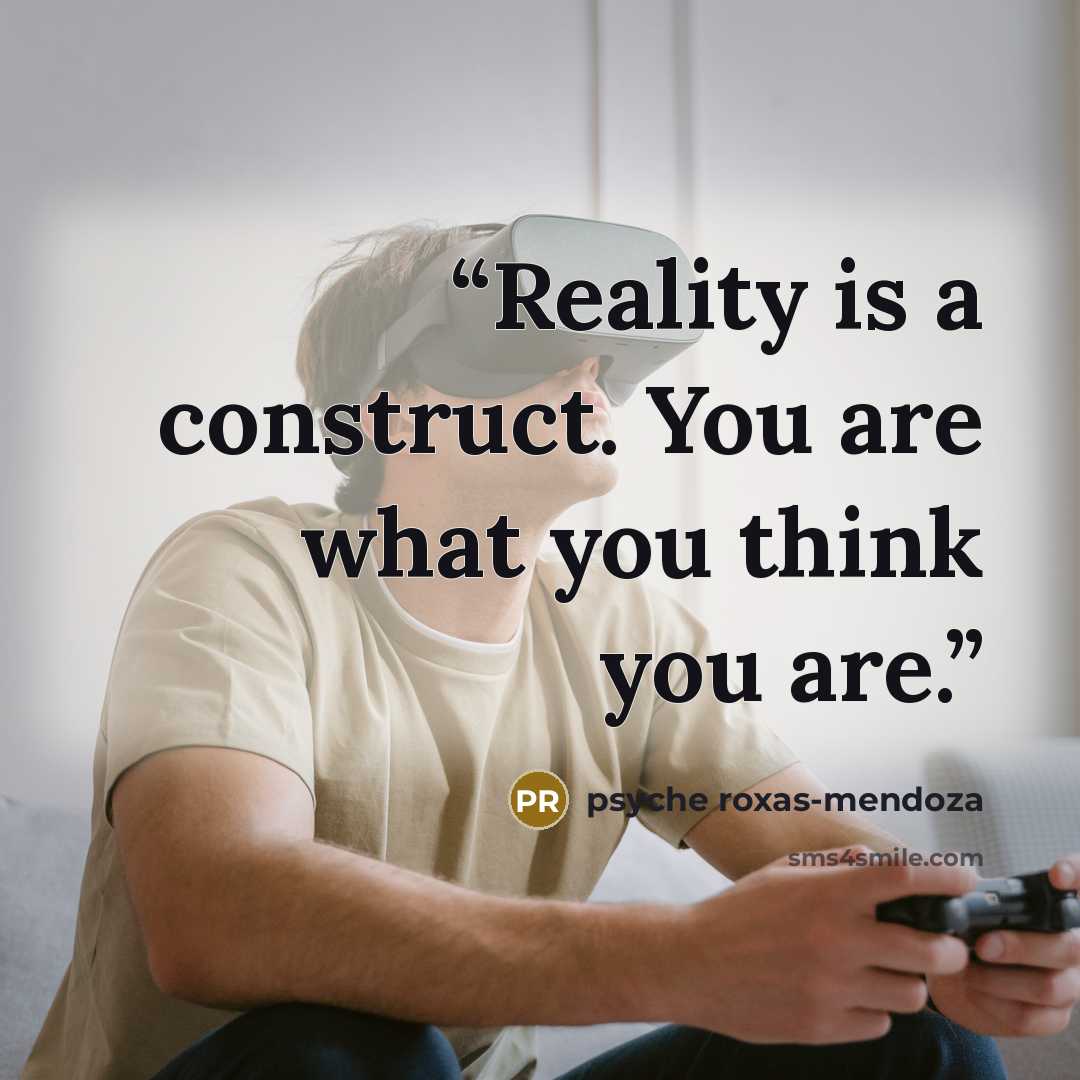 “Reality is a construct. You are what you think you are.” quote by Psyche Roxas-Mendoza
