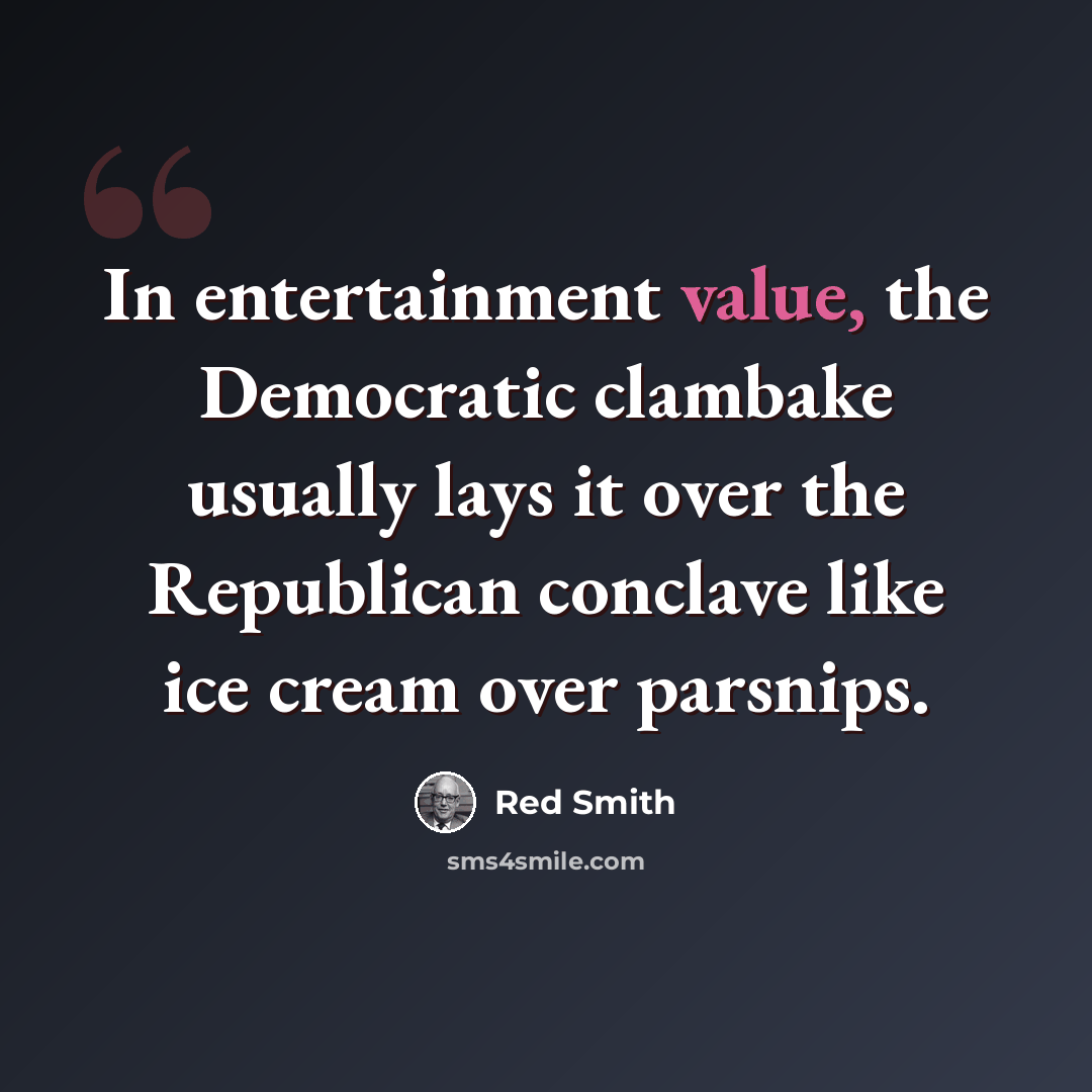 “In entertainment value, the Democratic clambake usually lays it over the Republican conclave like ice cream over parsnips.” quote by Red Smith