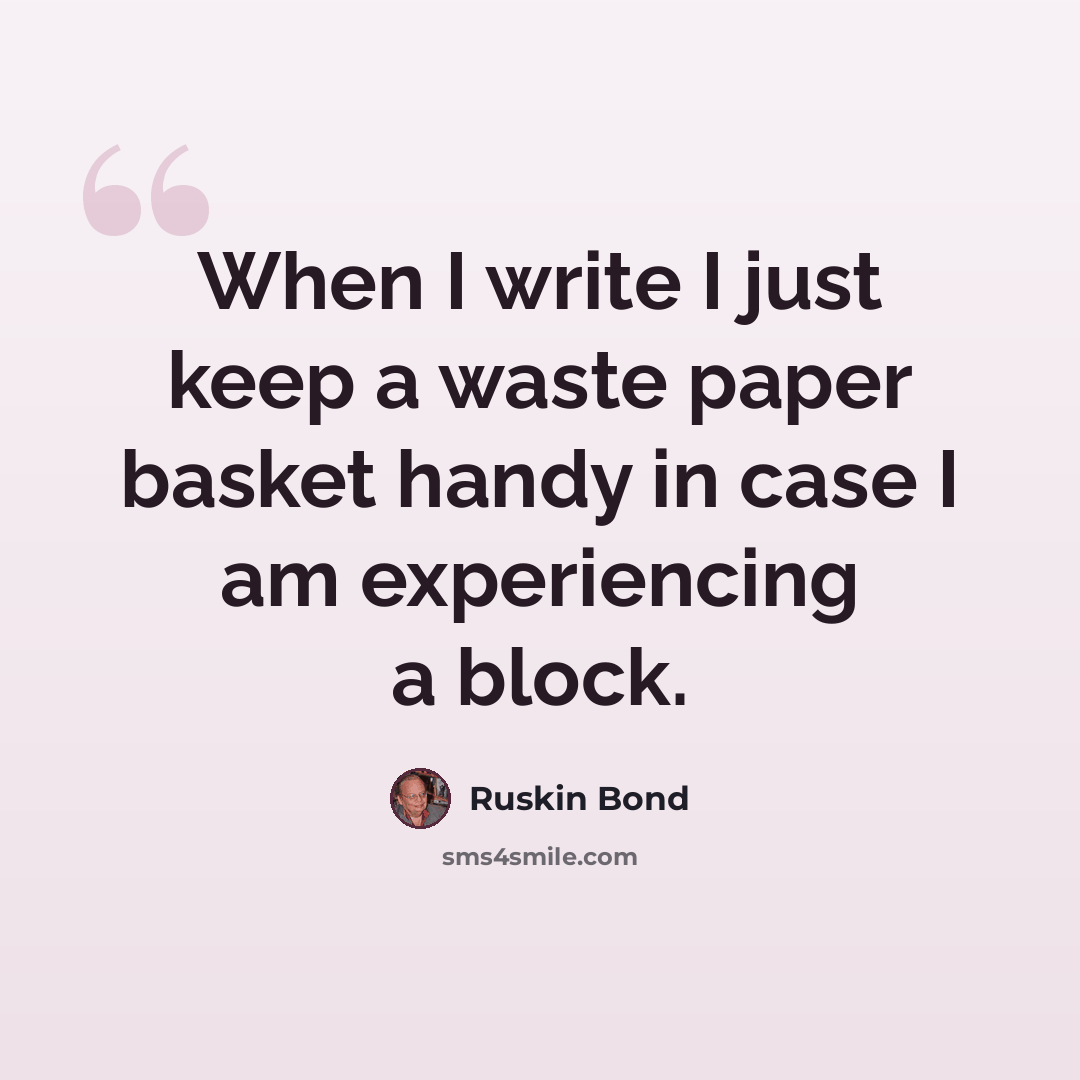 “When I write I just keep a waste paper basket handy in case I am experiencing a block.” quote by Ruskin Bond