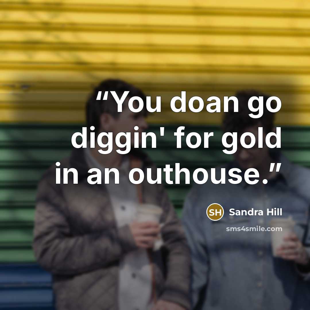 “You doan go diggin' for gold in an outhouse.” quote by Sandra Hill