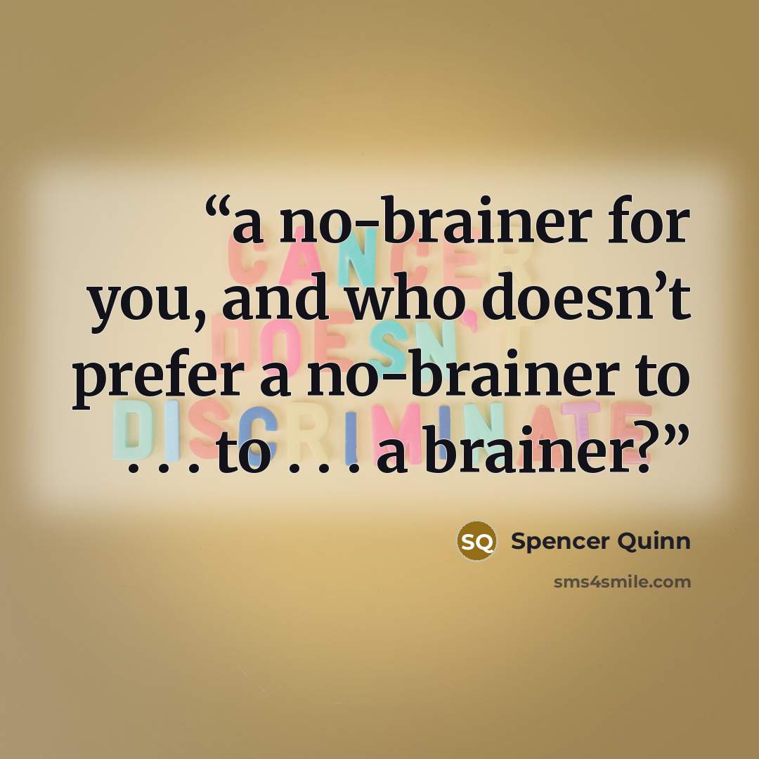 “a no-brainer for you, and who doesn’t prefer a no-brainer to . . . to . . . a brainer?” quote by Spencer Quinn